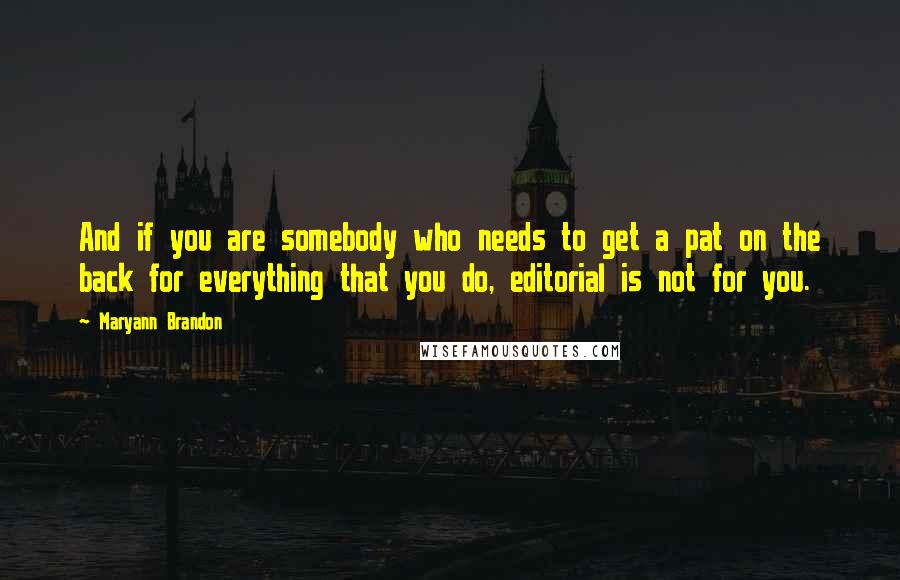 Maryann Brandon Quotes: And if you are somebody who needs to get a pat on the back for everything that you do, editorial is not for you.