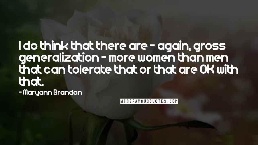 Maryann Brandon Quotes: I do think that there are - again, gross generalization - more women than men that can tolerate that or that are OK with that.