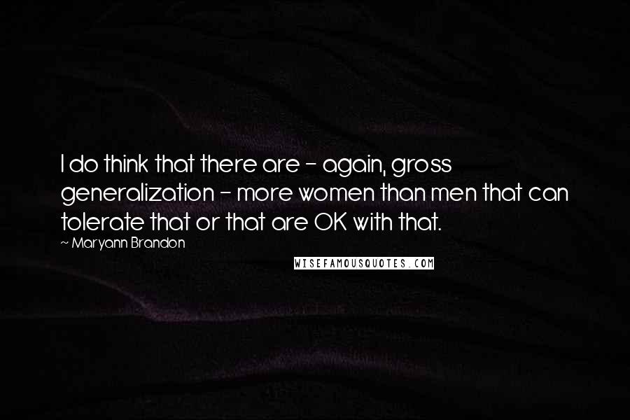 Maryann Brandon Quotes: I do think that there are - again, gross generalization - more women than men that can tolerate that or that are OK with that.