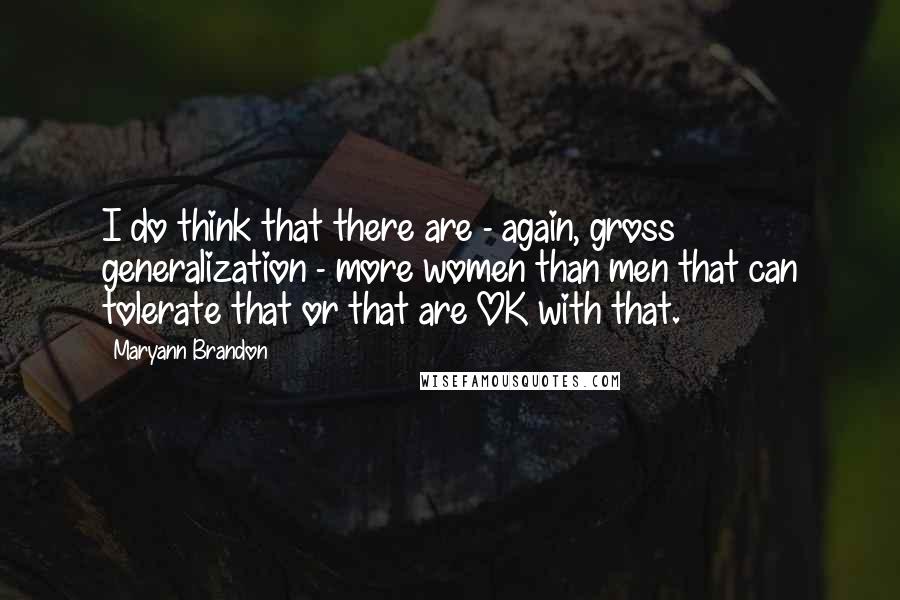 Maryann Brandon Quotes: I do think that there are - again, gross generalization - more women than men that can tolerate that or that are OK with that.