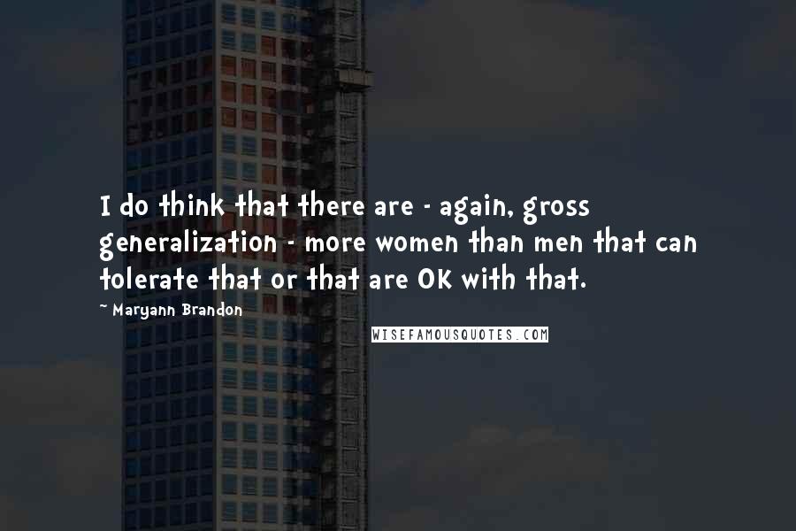 Maryann Brandon Quotes: I do think that there are - again, gross generalization - more women than men that can tolerate that or that are OK with that.