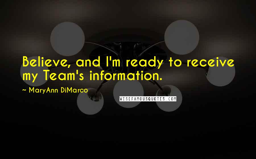 MaryAnn DiMarco Quotes: Believe, and I'm ready to receive my Team's information.