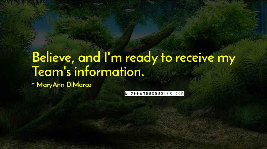 MaryAnn DiMarco Quotes: Believe, and I'm ready to receive my Team's information.