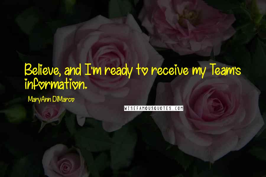 MaryAnn DiMarco Quotes: Believe, and I'm ready to receive my Team's information.