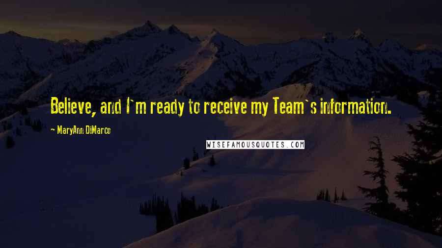 MaryAnn DiMarco Quotes: Believe, and I'm ready to receive my Team's information.