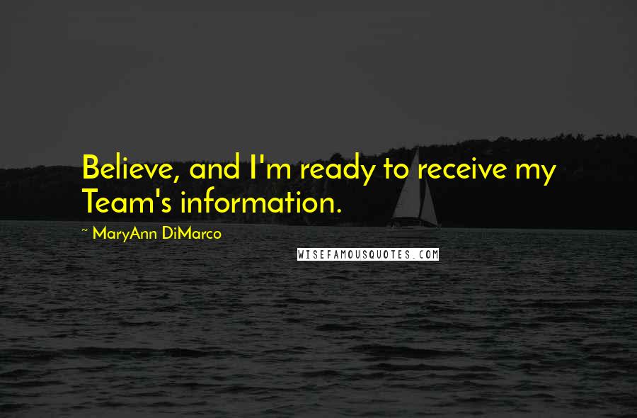 MaryAnn DiMarco Quotes: Believe, and I'm ready to receive my Team's information.