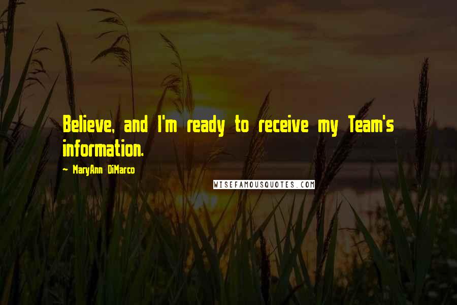 MaryAnn DiMarco Quotes: Believe, and I'm ready to receive my Team's information.