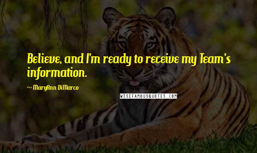 MaryAnn DiMarco Quotes: Believe, and I'm ready to receive my Team's information.