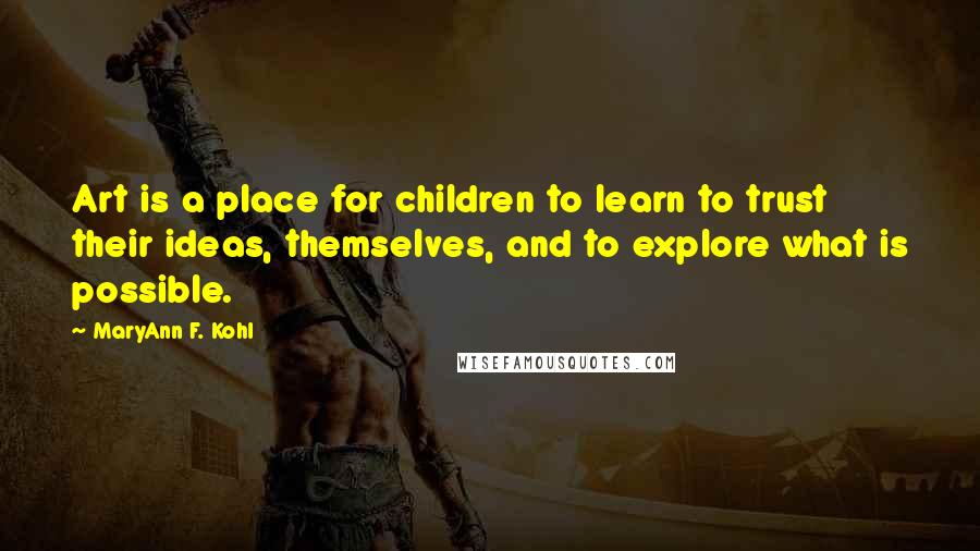 MaryAnn F. Kohl Quotes: Art is a place for children to learn to trust their ideas, themselves, and to explore what is possible.