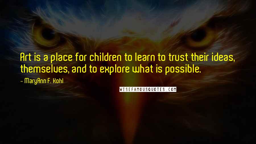 MaryAnn F. Kohl Quotes: Art is a place for children to learn to trust their ideas, themselves, and to explore what is possible.