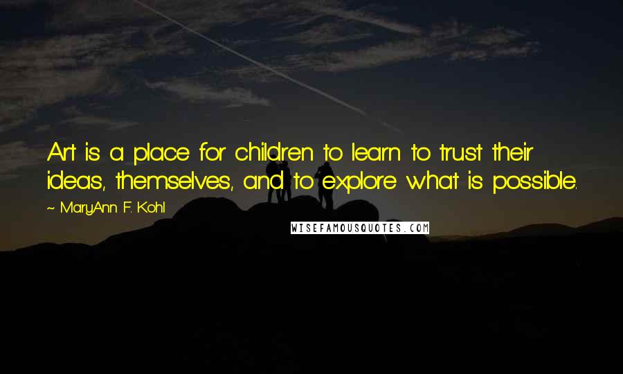 MaryAnn F. Kohl Quotes: Art is a place for children to learn to trust their ideas, themselves, and to explore what is possible.