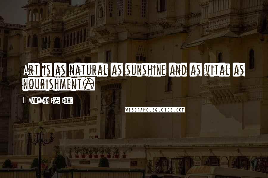 MaryAnn F. Kohl Quotes: Art is as natural as sunshine and as vital as nourishment.