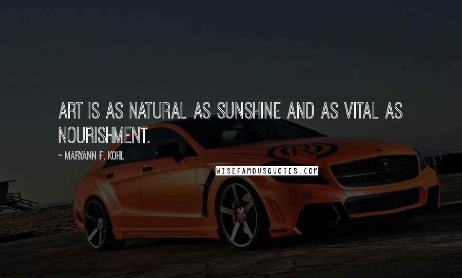 MaryAnn F. Kohl Quotes: Art is as natural as sunshine and as vital as nourishment.