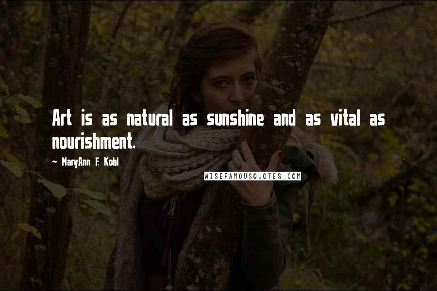 MaryAnn F. Kohl Quotes: Art is as natural as sunshine and as vital as nourishment.