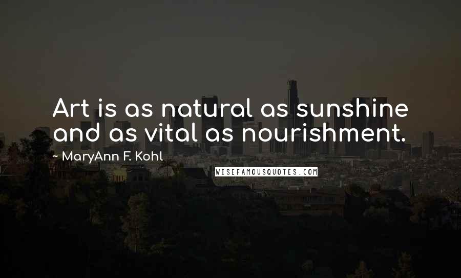 MaryAnn F. Kohl Quotes: Art is as natural as sunshine and as vital as nourishment.