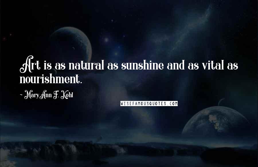 MaryAnn F. Kohl Quotes: Art is as natural as sunshine and as vital as nourishment.