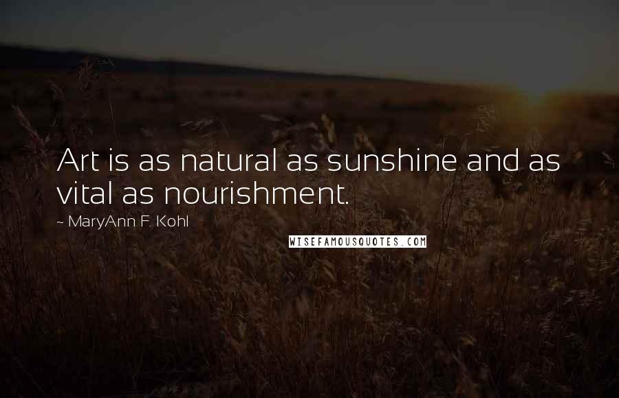 MaryAnn F. Kohl Quotes: Art is as natural as sunshine and as vital as nourishment.