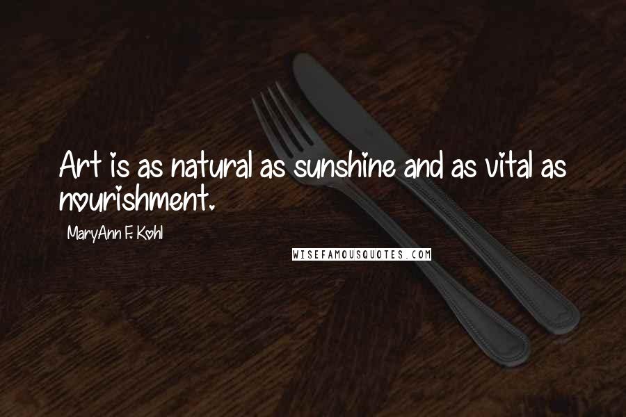 MaryAnn F. Kohl Quotes: Art is as natural as sunshine and as vital as nourishment.