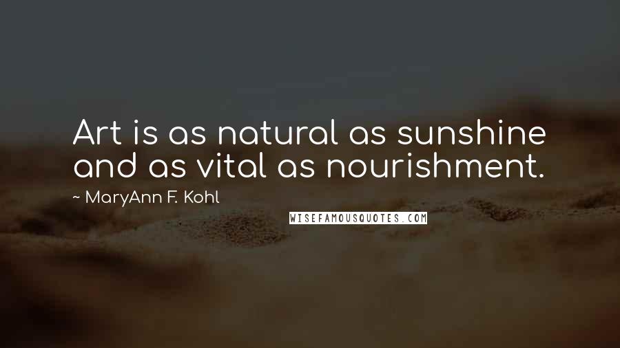 MaryAnn F. Kohl Quotes: Art is as natural as sunshine and as vital as nourishment.