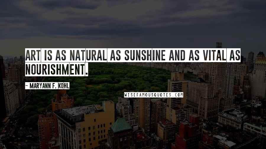 MaryAnn F. Kohl Quotes: Art is as natural as sunshine and as vital as nourishment.