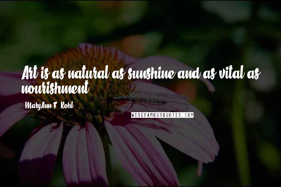 MaryAnn F. Kohl Quotes: Art is as natural as sunshine and as vital as nourishment.