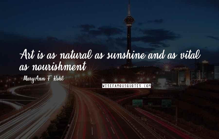 MaryAnn F. Kohl Quotes: Art is as natural as sunshine and as vital as nourishment.