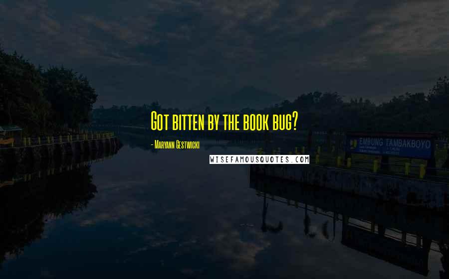 Maryann Gestwicki Quotes: Got bitten by the book bug?