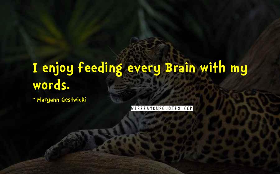 Maryann Gestwicki Quotes: I enjoy feeding every Brain with my words.