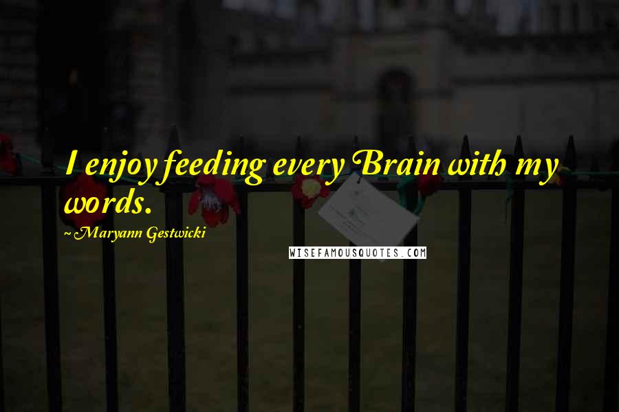 Maryann Gestwicki Quotes: I enjoy feeding every Brain with my words.