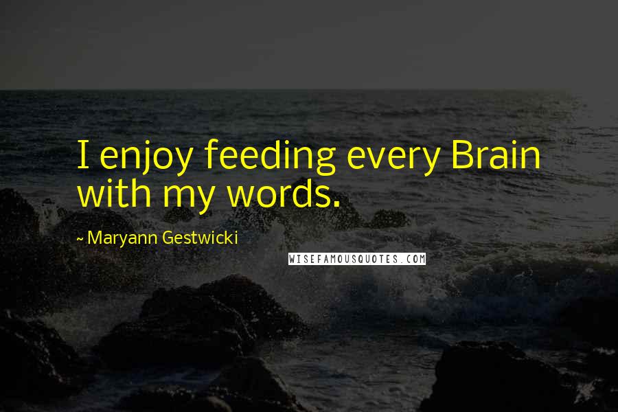 Maryann Gestwicki Quotes: I enjoy feeding every Brain with my words.