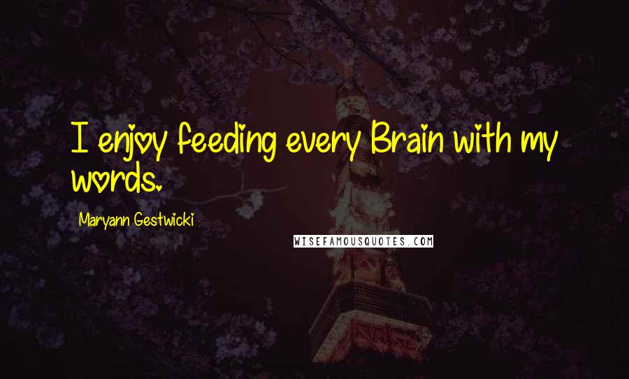 Maryann Gestwicki Quotes: I enjoy feeding every Brain with my words.