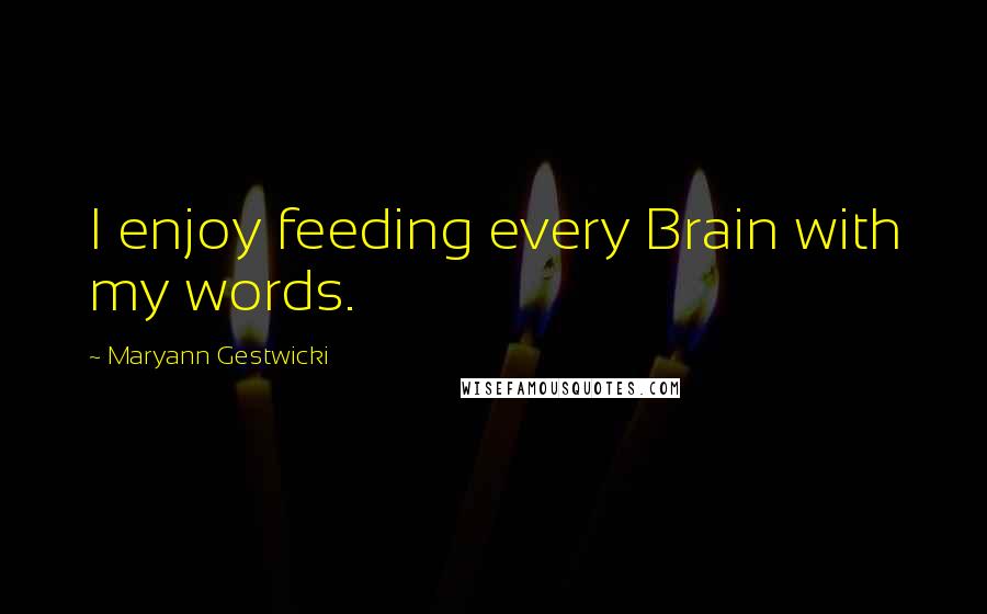 Maryann Gestwicki Quotes: I enjoy feeding every Brain with my words.