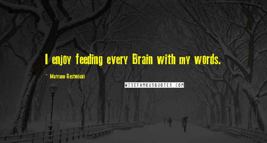 Maryann Gestwicki Quotes: I enjoy feeding every Brain with my words.