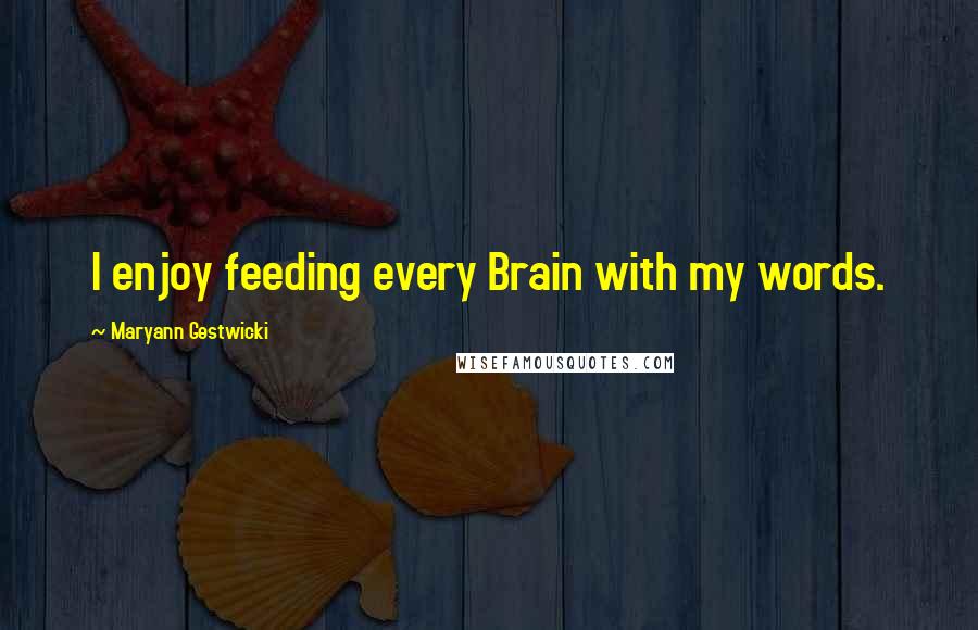 Maryann Gestwicki Quotes: I enjoy feeding every Brain with my words.