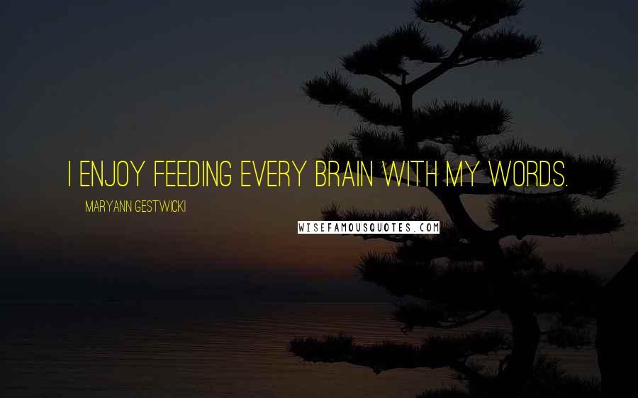 Maryann Gestwicki Quotes: I enjoy feeding every Brain with my words.