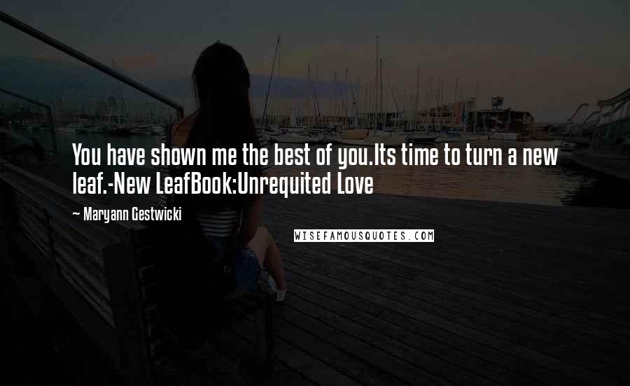 Maryann Gestwicki Quotes: You have shown me the best of you.Its time to turn a new leaf.-New LeafBook:Unrequited Love