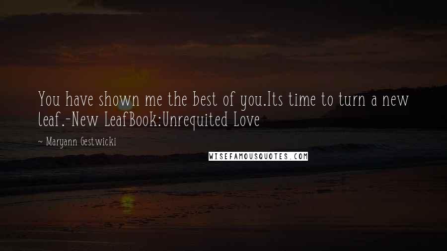 Maryann Gestwicki Quotes: You have shown me the best of you.Its time to turn a new leaf.-New LeafBook:Unrequited Love