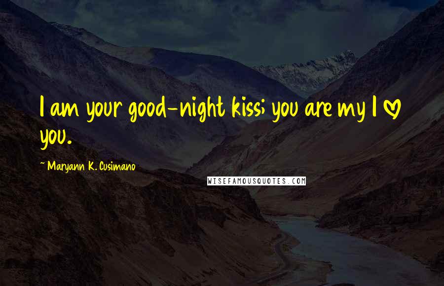 Maryann K. Cusimano Quotes: I am your good-night kiss; you are my I love you.