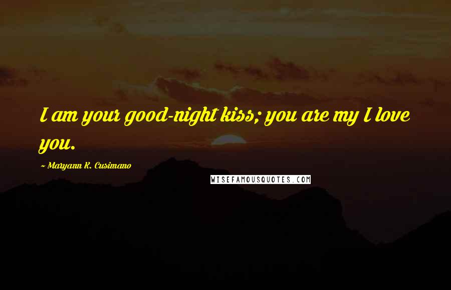 Maryann K. Cusimano Quotes: I am your good-night kiss; you are my I love you.