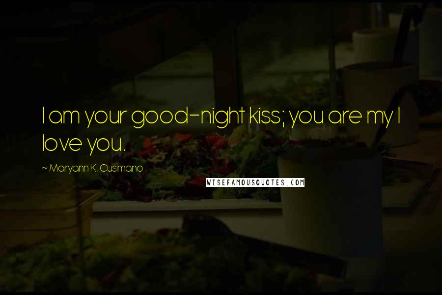 Maryann K. Cusimano Quotes: I am your good-night kiss; you are my I love you.