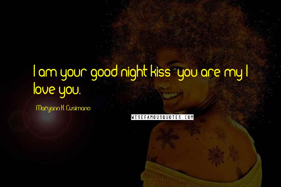 Maryann K. Cusimano Quotes: I am your good-night kiss; you are my I love you.