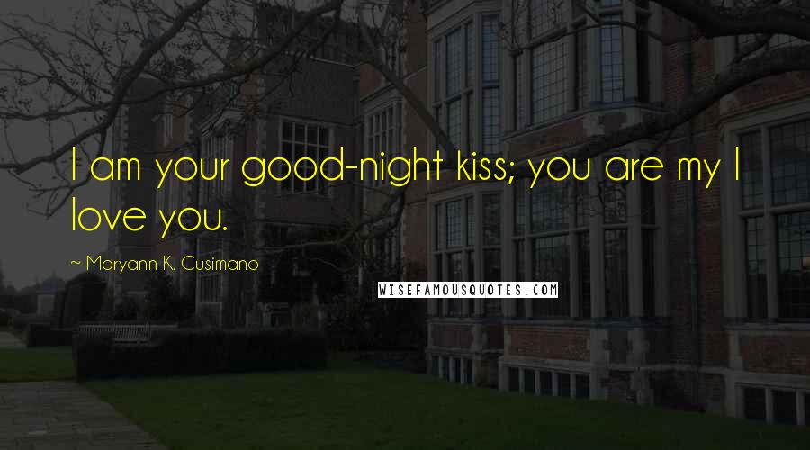 Maryann K. Cusimano Quotes: I am your good-night kiss; you are my I love you.