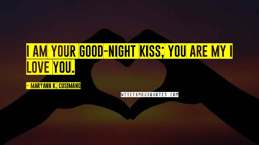 Maryann K. Cusimano Quotes: I am your good-night kiss; you are my I love you.