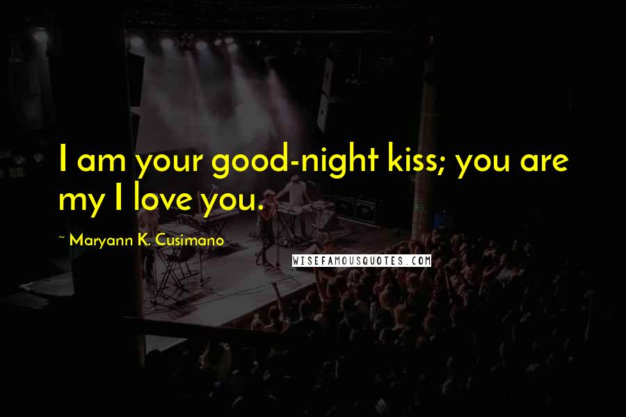 Maryann K. Cusimano Quotes: I am your good-night kiss; you are my I love you.