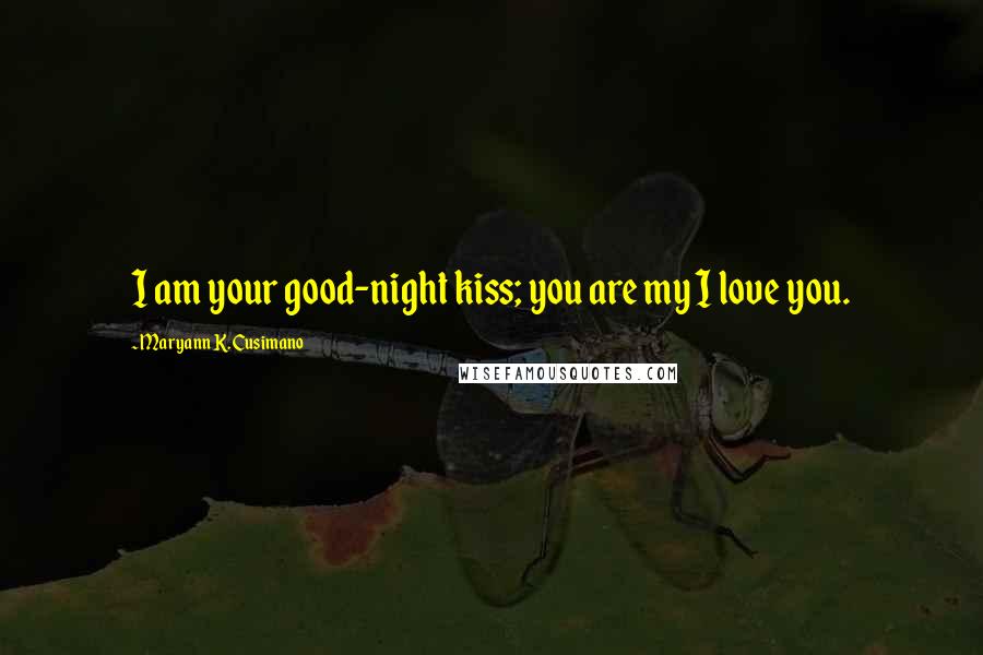 Maryann K. Cusimano Quotes: I am your good-night kiss; you are my I love you.