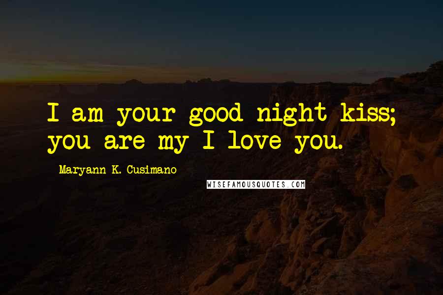 Maryann K. Cusimano Quotes: I am your good-night kiss; you are my I love you.