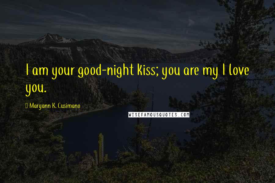 Maryann K. Cusimano Quotes: I am your good-night kiss; you are my I love you.