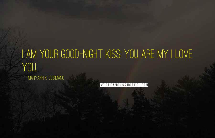 Maryann K. Cusimano Quotes: I am your good-night kiss; you are my I love you.