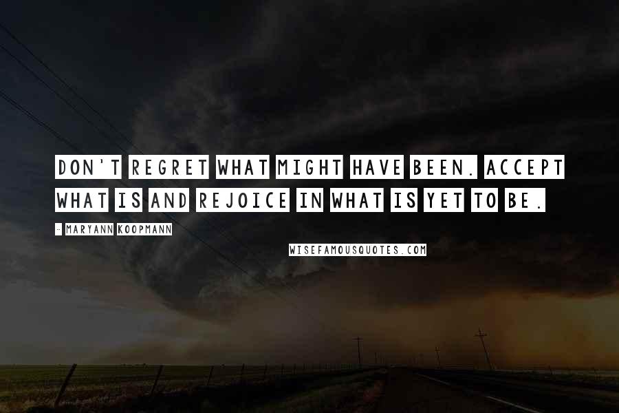 MaryAnn Koopmann Quotes: Don't regret what might have been. Accept what is and rejoice in what is yet to be.