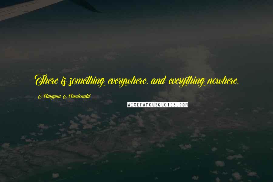 Maryann Macdonald Quotes: There is something everywhere, and everything nowhere.